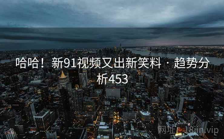 哈哈！新91视频又出新笑料 · 趋势分析453