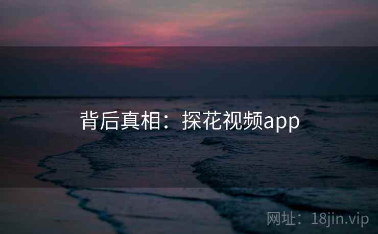 背后真相：探花视频app