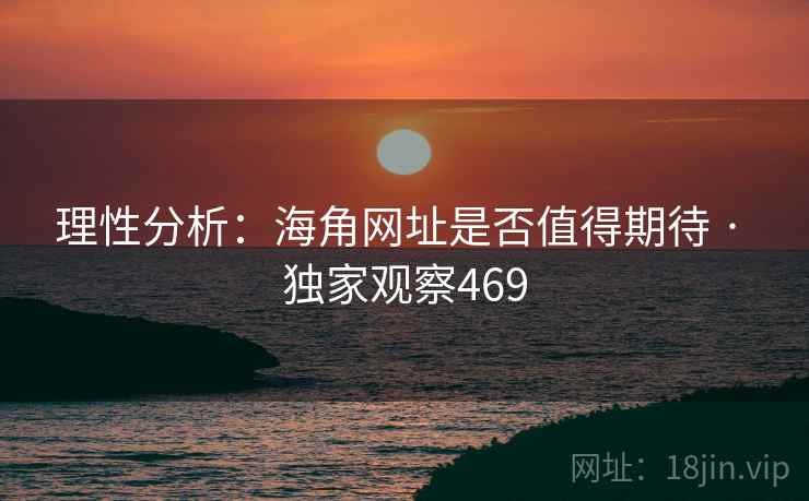 理性分析:海角网址是否值得期待 · 独家观察469