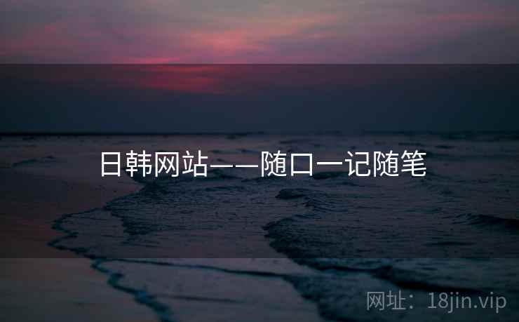 日韩网站——随口一记随笔
