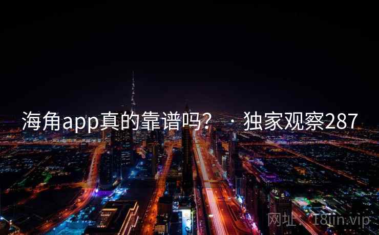 海角app真的靠谱吗？ · 独家观察287