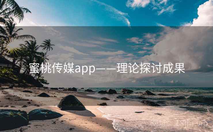 蜜桃传媒app——理论探讨成果