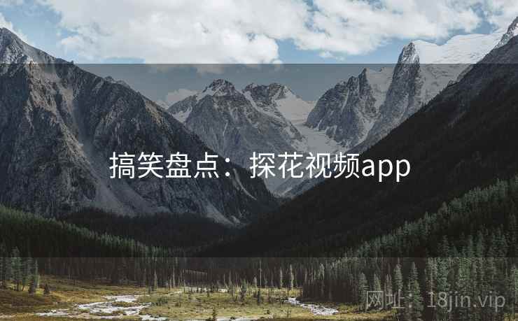搞笑盘点：探花视频app