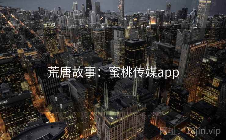 荒唐故事：蜜桃传媒app