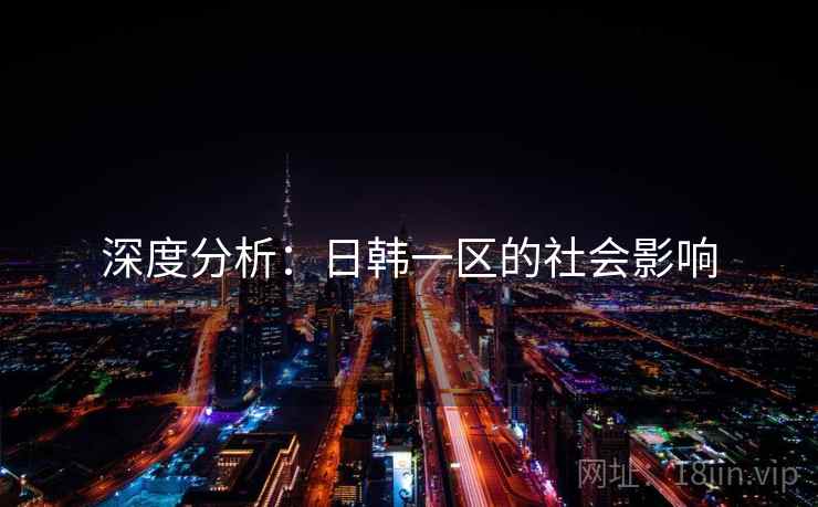 深度分析：日韩一区的社会影响