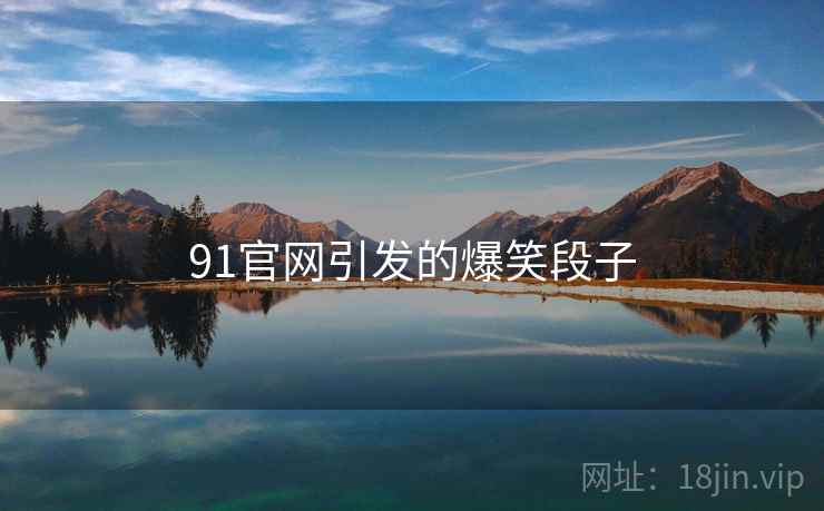 91官网引发的爆笑段子