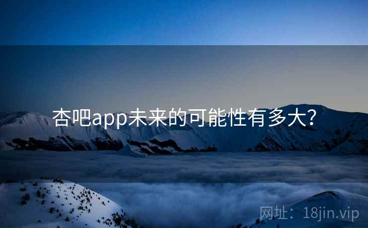 杏吧app未来的可能性有多大?