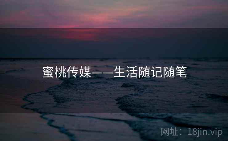 蜜桃传媒——生活随记随笔