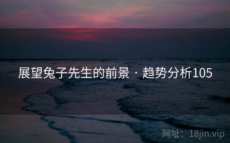 展望兔子先生的前景 · 趋势分析105