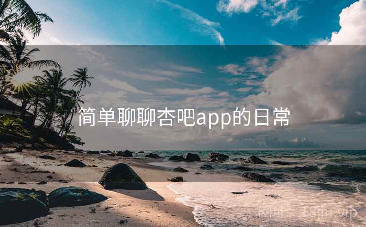 详细阅读:简单聊聊杏吧app的日常 简单聊聊杏吧app的日常