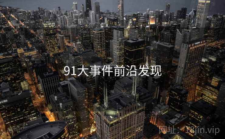 详细阅读:91大事件前沿发现 91大事件前沿发现