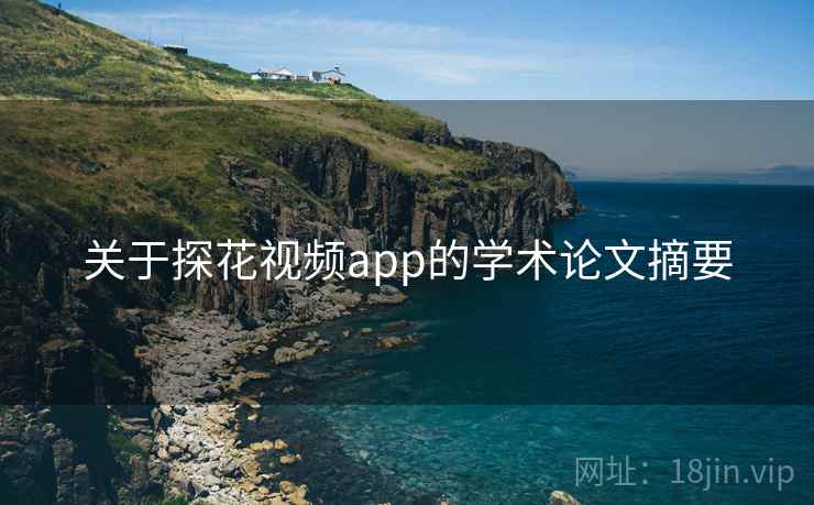 详细阅读:关于探花视频app的学术论文摘要 关于探花视频app的学术论文摘要